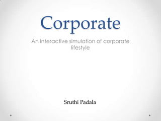 Corporate
An interactive simulation of corporate
lifestyle
Sruthi Padala
 