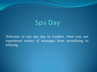 Welcome to our spa day in London. Here you can
experience variety of massages from revitalizing to
relaxing
 