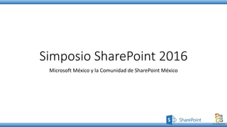 Simposio SharePoint 2016
Microsoft México y la Comunidad de SharePoint México
 