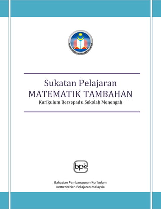 Sukatan Pelajaran
MATEMATIK TAMBAHAN
Kurikulum Bersepadu Sekolah Menengah
Bahagian Pembangunan Kurikulum
Kementerian Pelajaran Malaysia
 