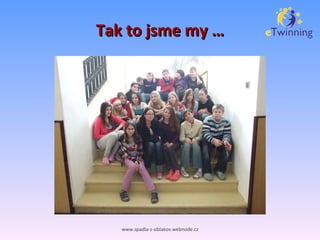 Tak to jsme my … www.spadla-z-oblakov.webnode.cz 