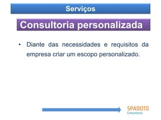 Como?
Consultoria personalizada
Serviços
• Diante das necessidades e requisitos da
empresa criar um escopo personalizado.
 