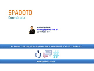 Marcel Spadoto
marce@spadoto.com.br
55 11 99256-1111
Al. Santos, 1.398 conj. 44 – Cerqueira César – São Paulo/SP – Tel.: 55 11 2501-1912
www.spadoto.com.br
 