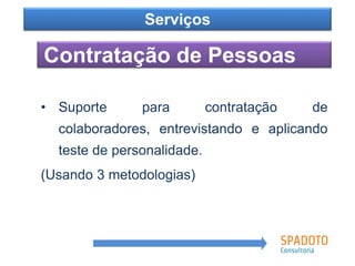 Como?
Contratação de Pessoas
Serviços
• Suporte para contratação de
colaboradores, entrevistando e aplicando
teste de personalidade.
(Usando 3 metodologias)
 