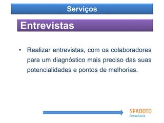 Como?
Entrevistas
Serviços
• Realizar entrevistas, com os colaboradores
para um diagnóstico mais preciso das suas
potencialidades e pontos de melhorias.
 