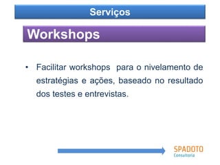 Como?
Workshops
Serviços
• Facilitar workshops para o nivelamento de
estratégias e ações, baseado no resultado
dos testes e entrevistas.
 