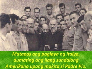 Matapos ang paglaya ng Italya,
dumating ang ilang sundalong
Amerikano upang makita si Padre Pio.
 