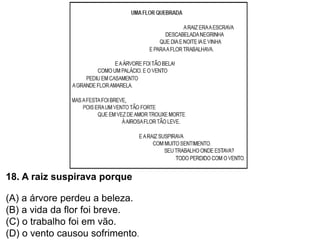 18. A raiz suspirava porque
(A) a árvore perdeu a beleza.
(B) a vida da flor foi breve.
(C) o trabalho foi em vão.
(D) o vento causou sofrimento.
 