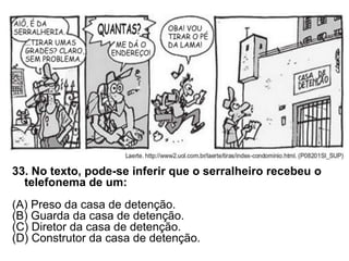 33. No texto, pode-se inferir que o serralheiro recebeu o
telefonema de um:
(A) Preso da casa de detenção.
(B) Guarda da casa de detenção.
(C) Diretor da casa de detenção.
(D) Construtor da casa de detenção.
 
