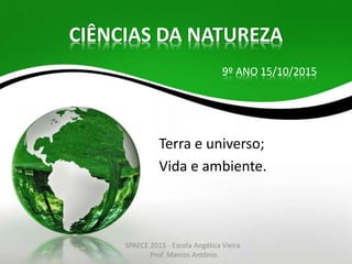 CIÊNCIAS DA NATUREZA
Terra e universo;
Vida e ambiente.
9º ANO 15/10/2015
SPAECE 2015 - Escola Angélica Vieira
Prof. Marcos Antônio
 