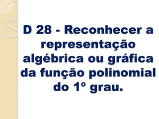 D 28 - Reconhecer a
representação
algébrica ou gráfica
da função polinomial
do 1º grau.
 
