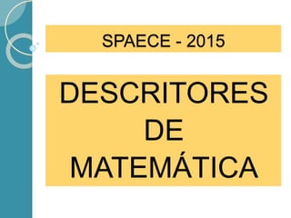 SPAECE - 2015
DESCRITORES
DE
MATEMÁTICA
 