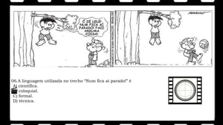 06.A linguagem utilizada no trecho “Num fica aí parado!” é
A) científica.
B) coloquial.
C) formal.
D) técnica.
 