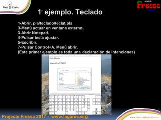 Projecte Fressa 2017 - www.lagares.org
1r
ejemplo. Teclado
1-Abrir. pla/teclado/teclat.pla
3-Menú actuar en ventana extern...