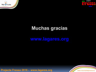 Muchas gracias
www.lagares.org
Projecte Fressa 2016 - www.lagares.org
 