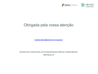 Obrigada pela vossa atenção
andreia.ribeiro@arsnorte.min-saude.pt
Divisão para a Intervenção nos Comportamentos Aditivos e Dependências
ARS Norte, IP
 