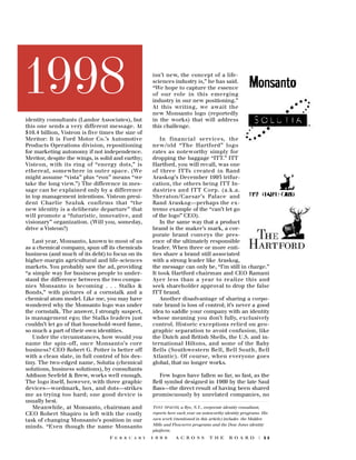 1998
identity consultants (Landor Associates), but
this one sends a very different message. At
$16.4 billion, Visteon is five times the size of
Meritor: It is Ford Motor Co.’s Automotive
Products Operations division, repositioning
for marketing autonomy if not independence.
Meritor, despite the wings, is solid and earthy;
Visteon, with its ring of “energy dots,” is
e t h e real, somewhere in outer space. (We
might assume “vista” plus “eon” means “we
take the long view.”) The difference in message can be explained only by a difference
in top management intentions. Visteon president Charlie Szuluk confirms that “the
new identity is a deliberate departure” that
will promote a “futuristic, innovative, and
visionary” organization. (Will you, someday,
drive a Visteon?)
Last year, Monsanto, known to most of us
as a chemical company, spun off its chemicals
business (and much of its debt) to focus on its
higher-margin agricultural and life-sciences
markets. You probably saw the ad, providing
“a simple way for business people to understand the difference between the two companies Monsanto is becoming . . . Stalks &
Bonds,” with pictures of a cornstalk and a
chemical atom model. Like me, you may have
wondered why the Monsanto logo was under
the cornstalk. The answer, I strongly suspect,
is management ego; the Stalks leaders just
couldn’t let go of that household-word fame,
so much a part of their own identities.
Under the circumstances, how would you
name the spin-off, once Monsanto’s core
business? CEO Robert G. Potter is better off
with a clean slate, in full control of his destiny. The two-edged name, Solutia (chemical
solutions, business solutions), by consultants
Addison Seefeld & Brew, works well enough.
The logo itself, however, with three graphic
devices—wordmark, box, and dots—strikes
me as trying too hard; one good device is
usually best.
Meanwhile, at Monsanto, chairman and
CEO Robert Shapiro is left with the costly
task of changing Monsanto’s position in our
minds. “Even though the name Monsanto
F E B R U A R Y

isn’t new, the concept of a lifesciences industry is,” he has said.
“We hope to capture the essence
of our role in this emerg i n g
industry in our new positioning.”
At this writing, we await the
new Monsanto logo (reportedly
in the works) that will address
this challenge.
In financial services, the
new/old “The Hart f o rd” logo
rates as noteworthy simply for
dropping the baggage “ITT.” ITT
Hartford, you will recall, was one
of three ITTs created in Rand
Araskog’s December 1995 trifurcation, the others being ITT Industries and ITT Corp. (a.k.a.
S h e r a t o n / C a e s a r’s Palace and
Rand Araskog—perhaps the extreme example of the “can’t let go
of the logo” CEO).
In the same way that a product
brand is the maker’s mark, a corporate brand conveys the presence of the ultimately responsible
leader. When three or more entities share a brand still associated
with a strong leader like Araskog,
the message can only be, “I’m still in charge.”
It took Hartford chairman and CEO Ramani
Ayer less than a year to realize this and
seek shareholder approval to drop the false
ITT brand.
Another disadvantage of sharing a corporate brand is loss of control; it’s never a good
idea to saddle your company with an identity
whose meaning you don’t fully, exclusively
control. Historic exceptions relied on geographic separation to avoid confusion, like
the Dutch and British Shells, the U.S. and international Hiltons, and some of the Baby
Bells (Southwestern Bell, Bell South, Bell
Atlantic). Of course, when everyone goes
global, that no longer works.
Few logos have fallen so far, so fast, as the
Bell symbol designed in 1969 by the late Saul
Bass—the direct result of having been shared
promiscuously by unrelated companies, no
TONY SPAETH, a Rye, N.Y., corporate identity consultant,
reports here each year on noteworthy identity programs. His
own work (mentioned in this article) includes the Malden
Mills and Flowserve programs and the Dow Jones identity
platform.
1 9 9 8

A C R O S S

T H E

B O A R D

| 25

 