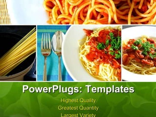 PowerPlugs: Templates
Highest Quality
Greatest Quantity
 
