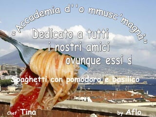 &quot;Accademia d''o mmusc'magnà&quot;  Dedicato a tutti i nostri amici ovunque essi siano Spaghetti con pomodoro e basilico Chef  Tina  by  Aflo  