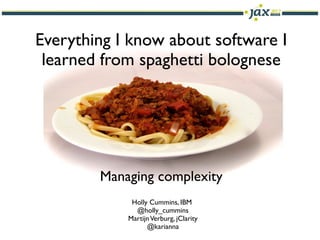 Everything I know about software I
 learned from spaghetti bolognese




        Managing complexity
             Holly Cummins, IBM
              @holly_cummins
            Martijn Verburg, jClarity
                  @karianna
 