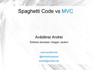 Spaghetti Code vs  MVC Avădănei Andrei Software developer, blogger, student www.worldit.info @AndreiAvadanei [email_address] 