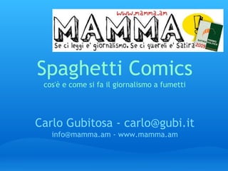 Spaghetti Comics
cos'è e come si fa il giornalismo a fumetti 

Carlo Gubitosa - carlo@gubi.it
info@mamma.am - www.mamma.am

 