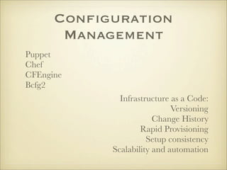 Configuration
       Management
Puppet
Chef
CFEngine
Bcfg2
              Infrastructure as a Code:
                             Versioning
                        Change History
                    Rapid Provisioning
                      Setup consistency
            Scalability and automation
 