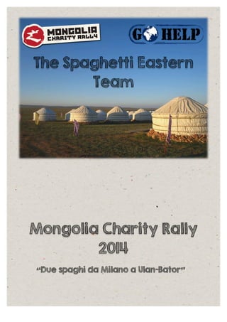  
	
  
The Spaghetti Eastern
Team
Mongolia Charity Rally
2014
“Due spaghi da Milano a Ulan-Bator”
 