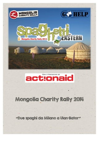  

	
  

Mongolia Charity Rally 2014

“Due spaghi da Milano a Ulan-Bator”

 