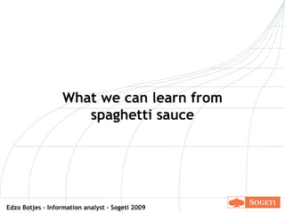 What we can learn from spaghetti sauce Edzo Botjes – Information analyst – Sogeti 2009 