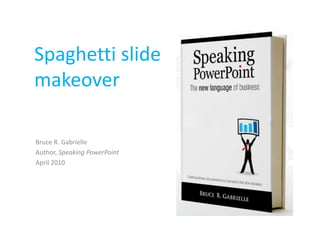 Spaghetti slide makeover Bruce R. Gabrielle Author, Speaking PowerPoint April 2010 