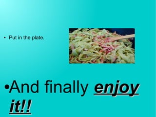 ● Put in the plate.
●And finally enjoyenjoy
it!!it!!
 