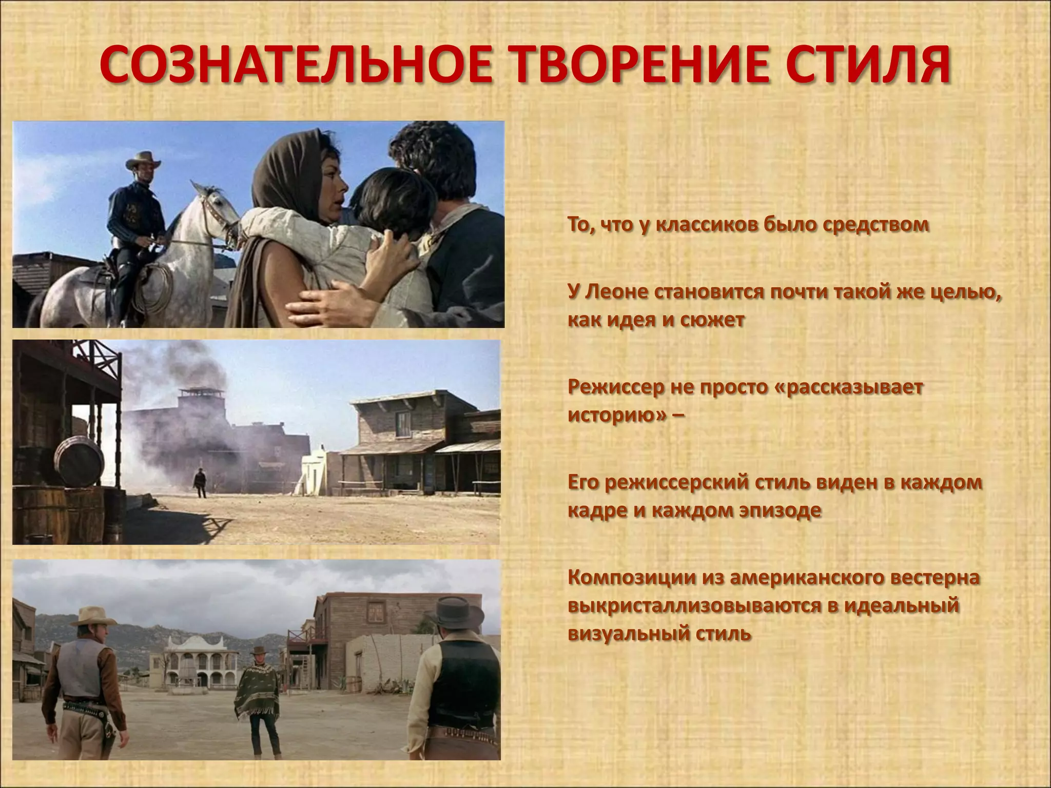 СОЗНАТЕЛЬНОЕ ТВОРЕНИЕ СТИЛЯ

              То, что у классиков было средством

              У Леоне становится почти такой же целью,
              как идея и сюжет

              Режиссер не просто «рассказывает
              историю» –

              Его режиссерский стиль виден в каждом
              кадре и каждом эпизоде

              Композиции из американского вестерна
              выкристаллизовываются в идеальный
              визуальный стиль
 