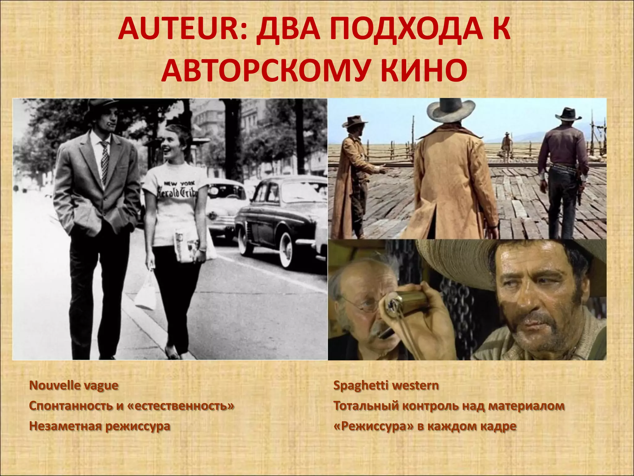 AUTEUR: ДВА ПОДХОДА К
               АВТОРСКОМУ КИНО




Nouvelle vague                    Spaghetti western
Спонтанность и «естественность»   Тотальный контроль над материалом
Незаметная режиссура              «Режиссура» в каждом кадре
 