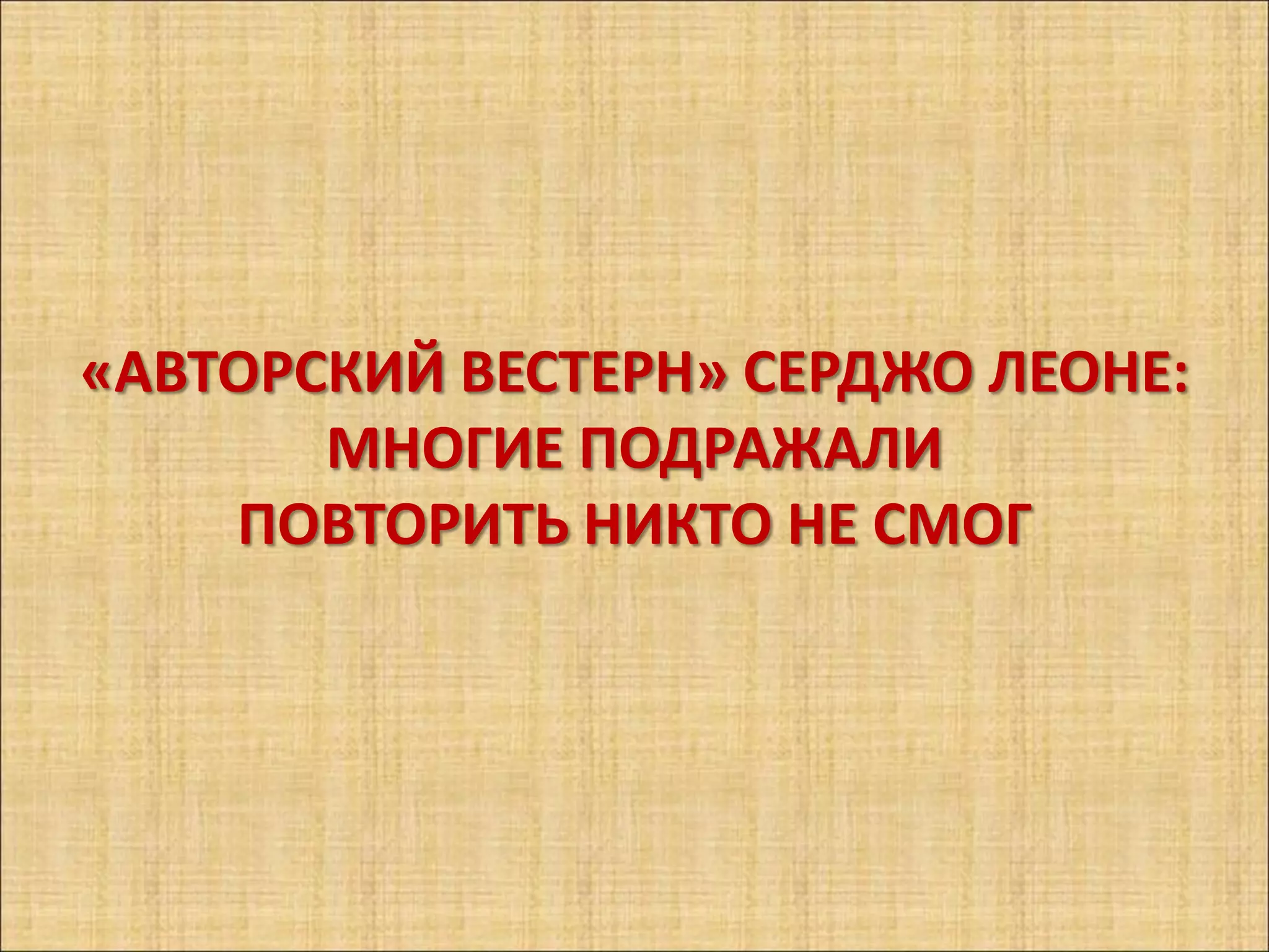 «АВТОРСКИЙ ВЕСТЕРН» СЕРДЖО ЛЕОНЕ:
       МНОГИЕ ПОДРАЖАЛИ
    ПОВТОРИТЬ НИКТО НЕ СМОГ
 