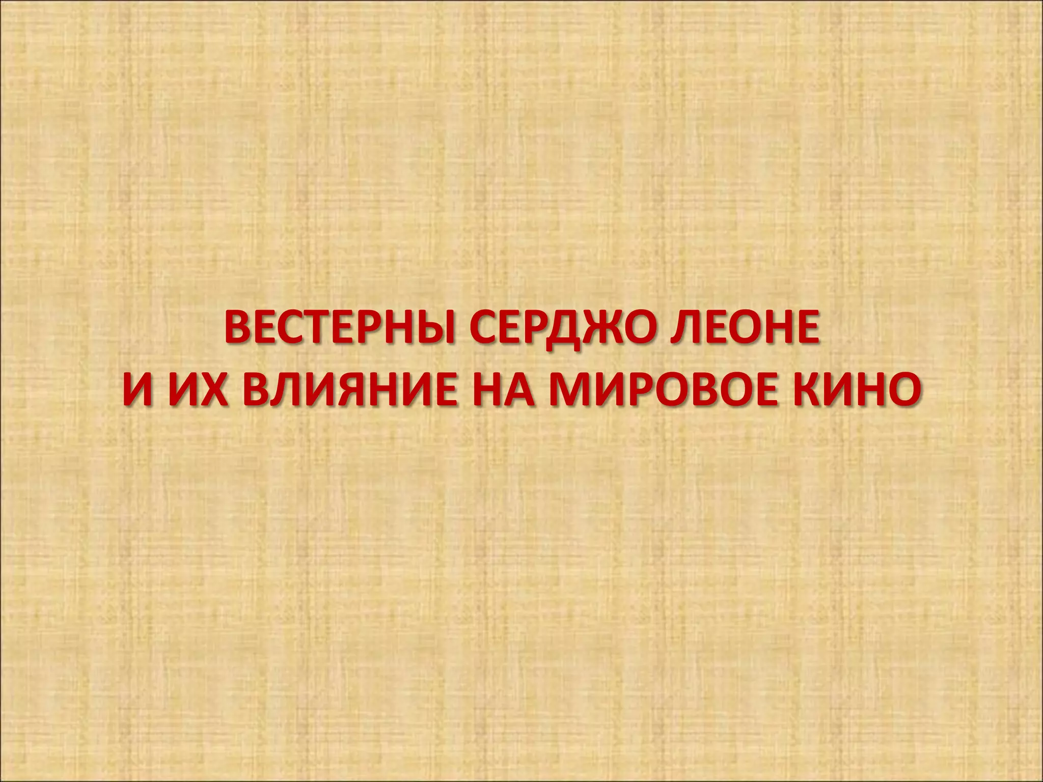 ВЕСТЕРНЫ СЕРДЖО ЛЕОНЕ
И ИХ ВЛИЯНИЕ НА МИРОВОЕ КИНО
 