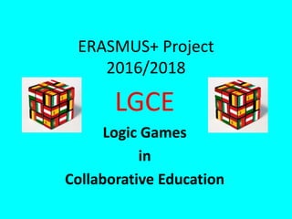 ERASMUS+ Project
2016/2018
LGCE
Logic Games
in
Collaborative Education
 