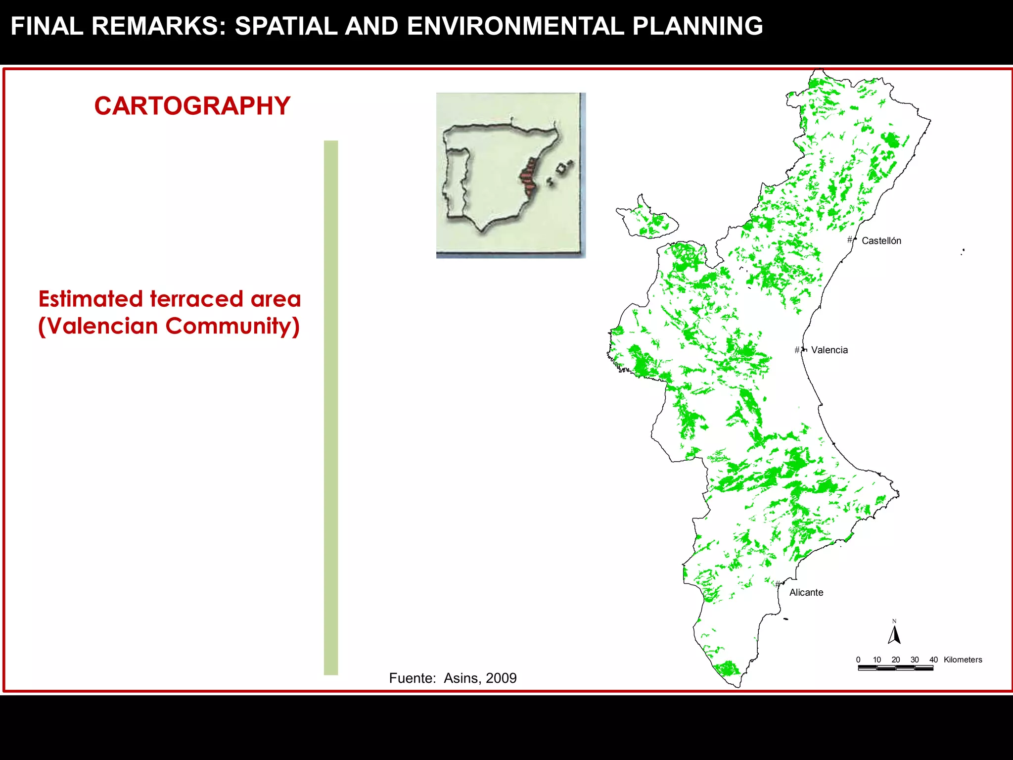 0 10 20 30 40 Kilometers
N
#
#
#
Castellón
Valencia
Alicante
Fuente: Asins, 2009
Estimated terraced area
(Valencian Community)
FINAL REMARKS: SPATIAL AND ENVIRONMENTAL PLANNING
CARTOGRAPHY
 
