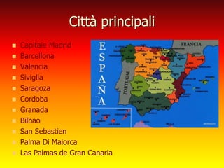 Città principali
 Capitale Madrid
 Barcellona
 Valencia
 Siviglia
 Saragoza
 Cordoba
 Granada
 Bilbao
 San Sebastien
 Palma Di Maiorca
 Las Palmas de Gran Canaria
 