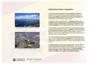 8
Vista aerea dell’aeroporto di Madrid - Barajas
Il porto mercantile di Algeciras visto dalla vicina Gibilterra
INFRASTRUTTURE E TRASPORTI
La gran parte delle infrastrutture è stata realizzata recentemente,
pertanto la rete di comunicazione e trasporti è piuttosto moderna ed
efficiente. La capacità di connessione a internet -fissa e mobile- è al
di sopra della media Europea, così come la copertura satellitare e la
disponibilità di altre moderne tecnologie analoghe.
I collegamenti interni sono molto buoni e i collegamenti esterni sono
altrettanto buoni, soprattutto con l’Asia sud-orientale, la vicina Africa
e l’America Latina. La rete stradale si estende per 165’593 km, di cui
14’701 autostradale, e copre adeguatamente l’intero territorio nazionale.
La rete ferroviaria si sviluppa per 15’559 km e la linea ad alta velocità AVE
(Alta Velocidad Española) per 2’230 km. La Spagna è seconda al mondo
per estensione della linea ferroviaria veloce dopo la Cina. L’AVE collega
Madrid a Barcellona, Siviglia, Saragozza, Toledo, Malaga, Valladolid e
Valencia. A gennaio 2013 è stata terminata anche la nuova tratta che va da
Barcellona a Girona-frontiera francese.
Circa 180 compagnie aeree operano nei 33 aeroporti internazionali. Nel
2013 un totale di 186,44 milioni di passeggeri ha transitato negli aeroporti
spagnoli. Nel solo aeroporto di Madrid-Barajas sono transitati 39,66 milioni
di passeggeri, a Barcellona-El Prat 35,17 milioni e Palma de Mallorca 22,75
milioni.
La Spagna possiede eccellenti comunicazioni marittime grazie ai 53 porti
internazionali nella costa atlantica e mediterranea. I principali scali
merci e passeggeri sono: Barcellona, Bilbao, Valencia, Gijón, Siviglia (scalo
fluviale), Algeciras e Palma di Maiorca. Nel 2013 il traffico marittimo
totale di passeggeri è stato di 28,6 milioni, quello di merci di 454,43
milioni di tonnellate, per un totale di 131.106 navi transitate.
 