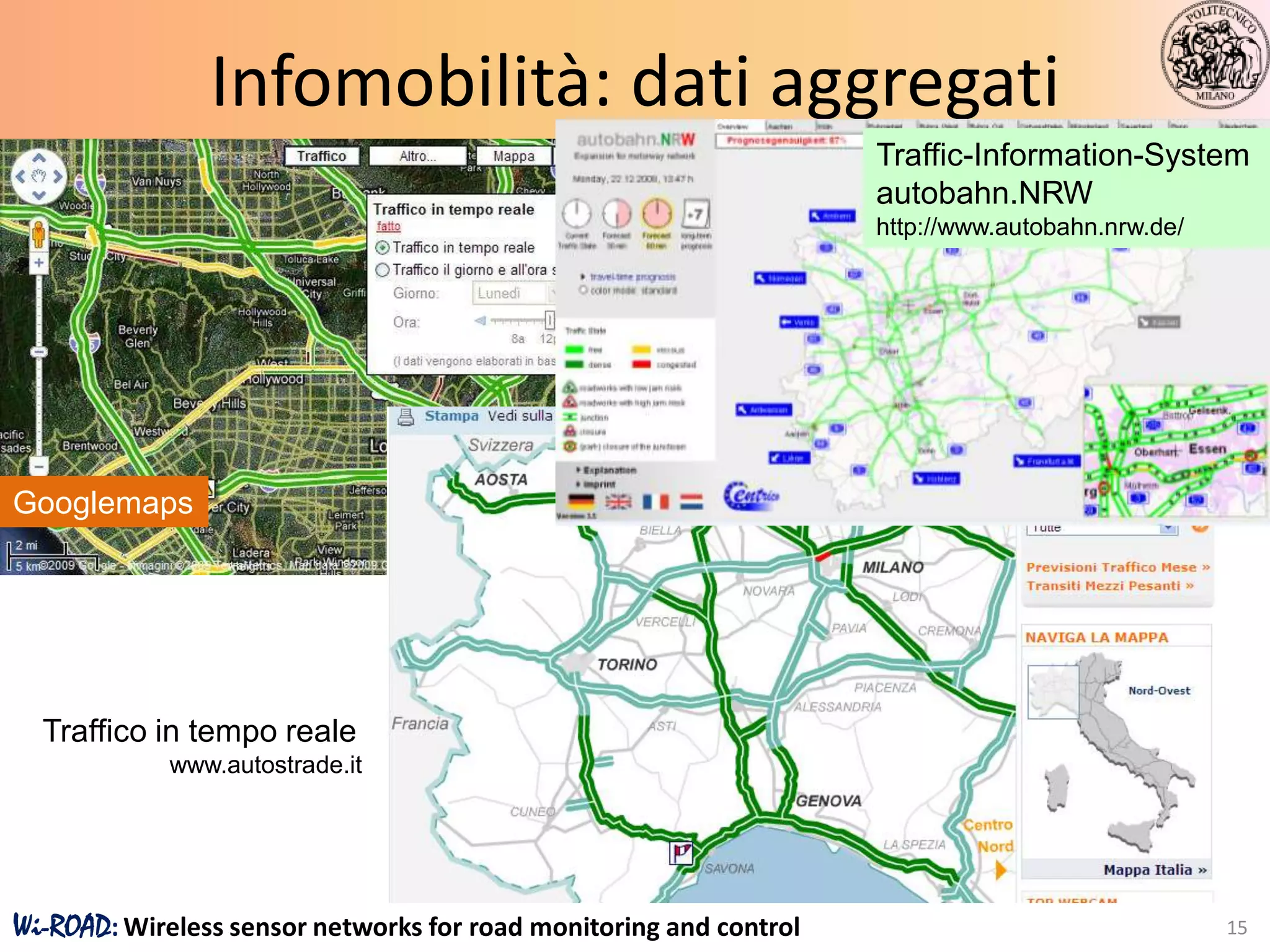 Infomobilità: dati aggregati
                                                                    Traffic-Information-System
                                                                    autobahn.NRW
                                                                    http://www.autobahn.nrw.de/




Googlemaps




  Traffico in tempo reale
            www.autostrade.it




Wi-ROAD: Wireless sensor networks for road monitoring and control                                 15
 