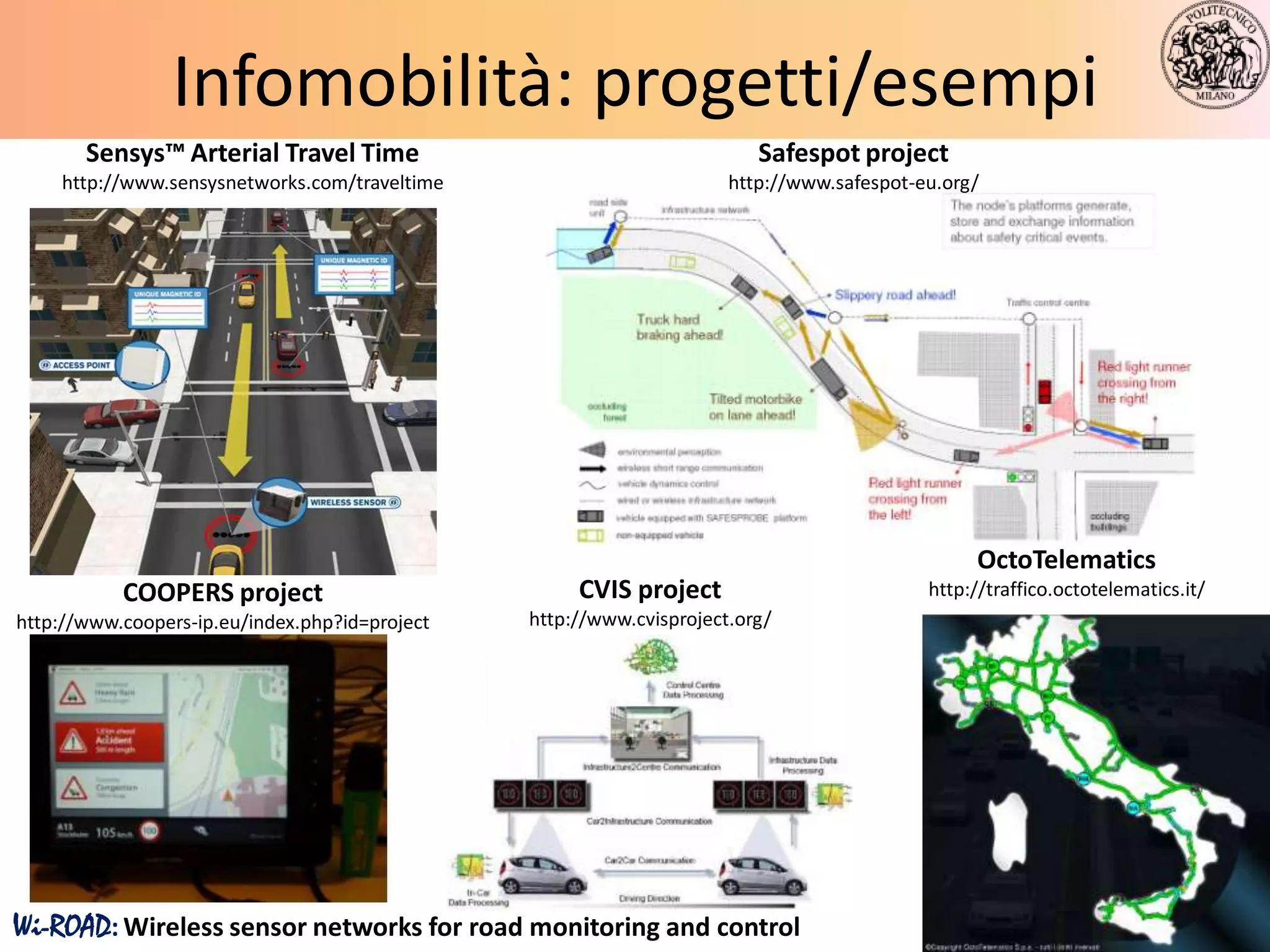 Infomobilità: progetti/esempi
       Sensys™ Arterial Travel Time                                      Safespot project
    http://www.sensysnetworks.com/traveltime                          http://www.safespot-eu.org/




                                                                                                OctoTelematics
           COOPERS project                           CVIS project                          http://traffico.octotelematics.it/
http://www.coopers-ip.eu/index.php?id=project   http://www.cvisproject.org/




Wi-ROAD: Wireless sensor networks for road monitoring and control                                                               16
 