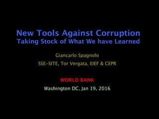 New Tools Against Corruption 
Taking Stock of What We have Learned
Giancarlo Spagnolo
SSE-SITE, Tor Vergata, EIEF & CEPR

WORLD BANK
Washington DC, Jan 19, 2016
 