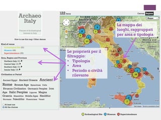 La mappa dei
luoghi, raggruppati
per area e tipologia
Le proprietà per il
filtraggio:
• Tipologia
• Area
• Periodo o civiltà
rilevante