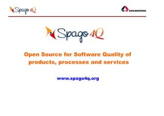 Open Source for Software Quality of
 products, processes and services

          www.spago4q.org
 