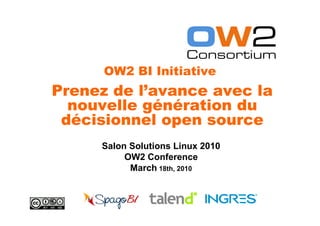 OW2 BI Initiative
Prenez de l’avance avec la
  nouvelle génération du
 décisionnel open source
     Salon Solutions Linux 2010
          OW2 Conference
           March 18th, 2010
 