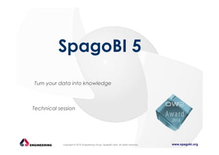 www.spagobi.orgCopyright © 2015 Engineering Group, SpagoBI Labs. All rights reserved.
Turn your data into knowledge
SpagoBI 5
Technical session
 
