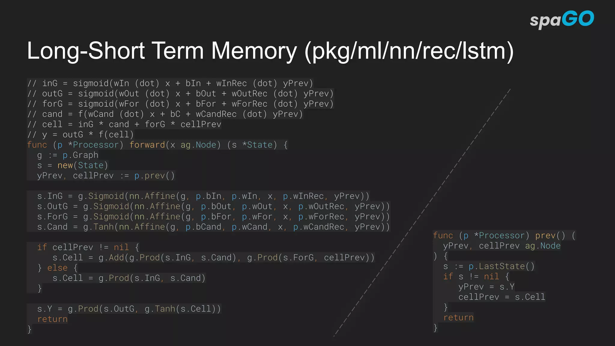 Long-Short Term Memory (pkg/ml/nn/rec/lstm)
// inG = sigmoid(wIn (dot) x + bIn + wInRec (dot) yPrev)
// outG = sigmoid(wOut (dot) x + bOut + wOutRec (dot) yPrev)
// forG = sigmoid(wFor (dot) x + bFor + wForRec (dot) yPrev)
// cand = f(wCand (dot) x + bC + wCandRec (dot) yPrev)
// cell = inG * cand + forG * cellPrev
// y = outG * f(cell)
func (p *Processor) forward(x ag.Node) (s *State) {
g := p.Graph
s = new(State)
yPrev, cellPrev := p.prev()
s.InG = g.Sigmoid(nn.Affine(g, p.bIn, p.wIn, x, p.wInRec, yPrev))
s.OutG = g.Sigmoid(nn.Affine(g, p.bOut, p.wOut, x, p.wOutRec, yPrev))
s.ForG = g.Sigmoid(nn.Affine(g, p.bFor, p.wFor, x, p.wForRec, yPrev))
s.Cand = g.Tanh(nn.Affine(g, p.bCand, p.wCand, x, p.wCandRec, yPrev))
if cellPrev != nil {
s.Cell = g.Add(g.Prod(s.InG, s.Cand), g.Prod(s.ForG, cellPrev))
} else {
s.Cell = g.Prod(s.InG, s.Cand)
}
s.Y = g.Prod(s.OutG, g.Tanh(s.Cell))
return
}
func (p *Processor) prev() (
yPrev, cellPrev ag.Node
) {
s := p.LastState()
if s != nil {
yPrev = s.Y
cellPrev = s.Cell
}
return
}
 