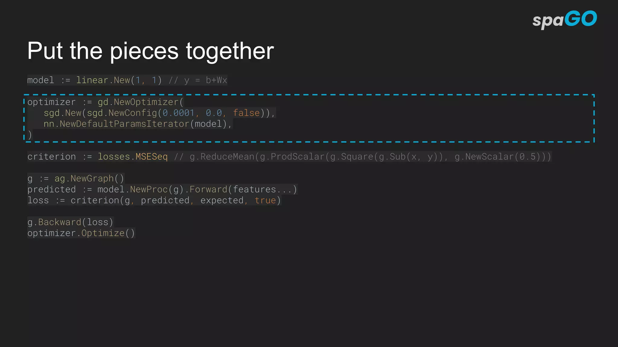 Put the pieces together
model := linear.New(1, 1) // y = b+Wx
optimizer := gd.NewOptimizer(
sgd.New(sgd.NewConfig(0.0001, 0.0, false)),
nn.NewDefaultParamsIterator(model),
)
criterion := losses.MSESeq // g.ReduceMean(g.ProdScalar(g.Square(g.Sub(x, y)), g.NewScalar(0.5)))
g := ag.NewGraph()
predicted := model.NewProc(g).Forward(features...)
loss := criterion(g, predicted, expected, true)
g.Backward(loss)
optimizer.Optimize()
 