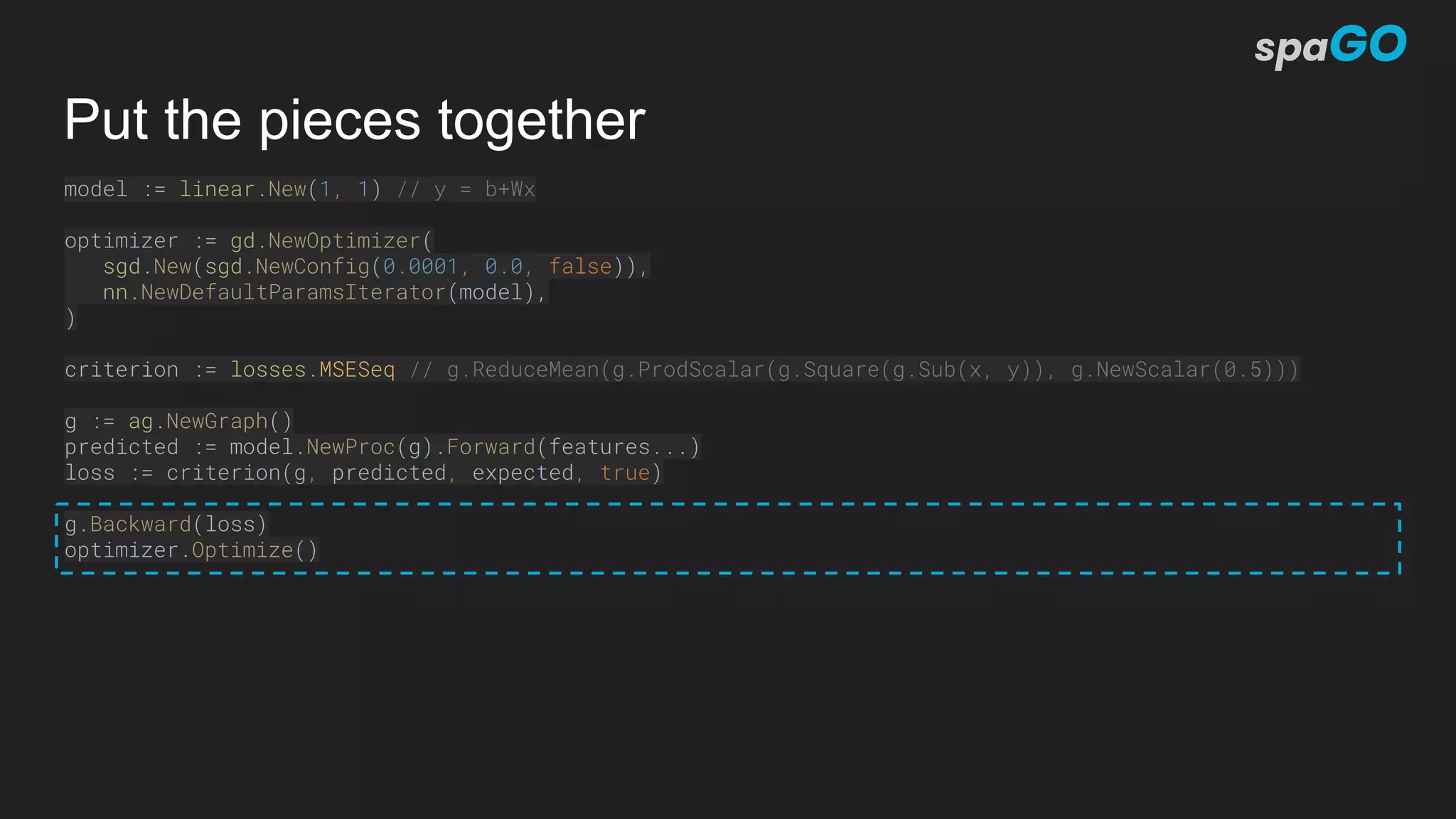 Put the pieces together
model := linear.New(1, 1) // y = b+Wx
optimizer := gd.NewOptimizer(
sgd.New(sgd.NewConfig(0.0001, 0.0, false)),
nn.NewDefaultParamsIterator(model),
)
criterion := losses.MSESeq // g.ReduceMean(g.ProdScalar(g.Square(g.Sub(x, y)), g.NewScalar(0.5)))
g := ag.NewGraph()
predicted := model.NewProc(g).Forward(features...)
loss := criterion(g, predicted, expected, true)
g.Backward(loss)
optimizer.Optimize()
 